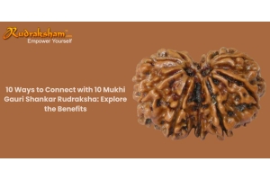 10 Ways to Connect with 10 Mukhi Gauri Shankar Rudraksha: Explore the Benefits